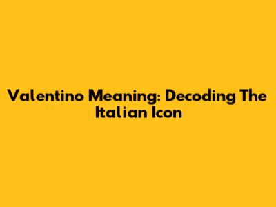 Valentino Meaning: Decoding The Italian Icon