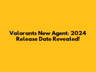 Valorant's New Agent: 2024 Release Date Revealed!