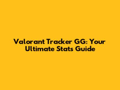 Valorant Tracker GG: Your Ultimate Stats Guide