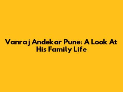 Vanraj Andekar Pune: A Look At His Family Life