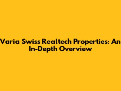 Varia Swiss Realtech Properties: An In-Depth Overview