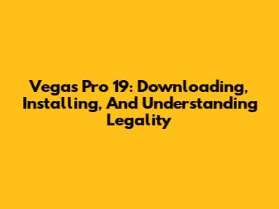 Vegas Pro 19: Downloading, Installing, And Understanding Legality