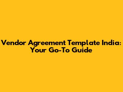 Vendor Agreement Template India: Your Go-To Guide