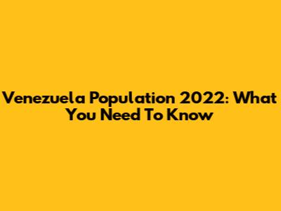 Venezuela Population 2022: What You Need To Know