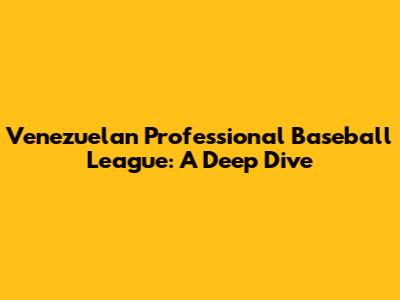 Venezuelan Professional Baseball League: A Deep Dive
