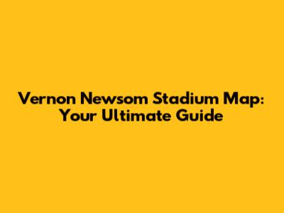 Vernon Newsom Stadium Map: Your Ultimate Guide