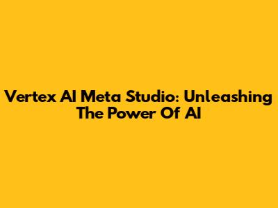 Vertex AI Meta Studio: Unleashing The Power Of AI