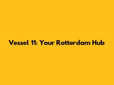 Vessel 11: Your Rotterdam Hub