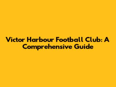 Victor Harbour Football Club: A Comprehensive Guide
