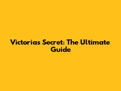 Victoria's Secret: The Ultimate Guide
