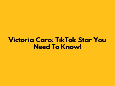 Victoria Caro: TikTok Star You Need To Know!