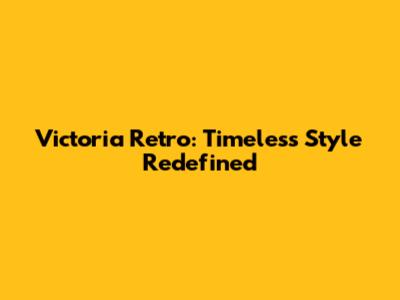Victoria Retro: Timeless Style Redefined