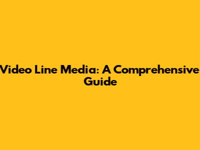 Video Line Media: A Comprehensive Guide