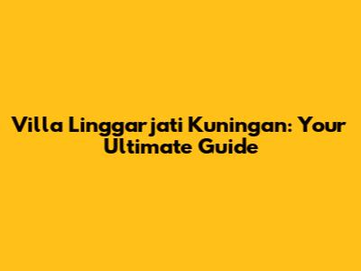 Villa Linggarjati Kuningan: Your Ultimate Guide