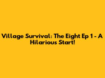 Village Survival: The Eight Ep 1 - A Hilarious Start!