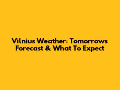 Vilnius Weather: Tomorrow's Forecast & What To Expect