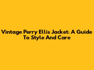 Vintage Perry Ellis Jacket: A Guide To Style And Care
