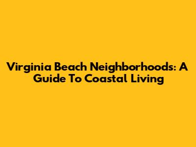 Virginia Beach Neighborhoods: A Guide To Coastal Living