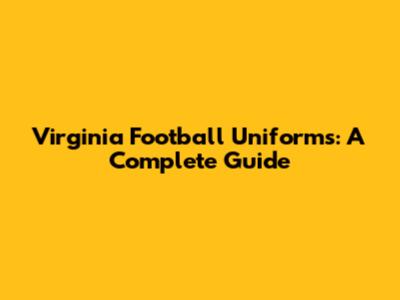 Virginia Football Uniforms: A Complete Guide
