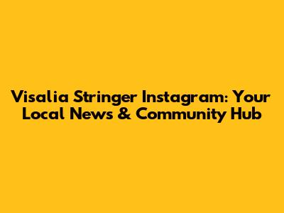 Visalia Stringer Instagram: Your Local News & Community Hub