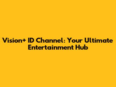 Vision+ ID Channel: Your Ultimate Entertainment Hub