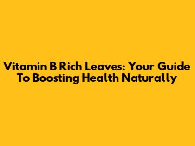 Vitamin B Rich Leaves: Your Guide To Boosting Health Naturally