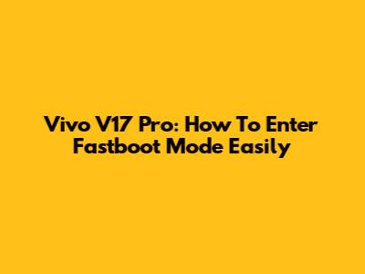 Vivo V17 Pro: How To Enter Fastboot Mode Easily