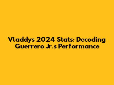 Vladdy's 2024 Stats: Decoding Guerrero Jr.'s Performance