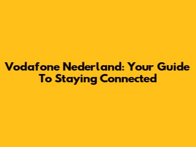 Vodafone Nederland: Your Guide To Staying Connected