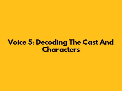 Voice 5: Decoding The Cast And Characters