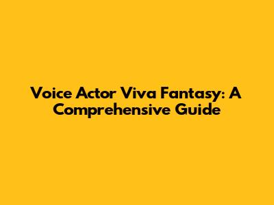 Voice Actor Viva Fantasy: A Comprehensive Guide