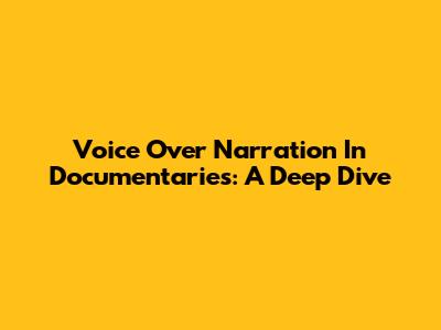 Voice Over Narration In Documentaries: A Deep Dive