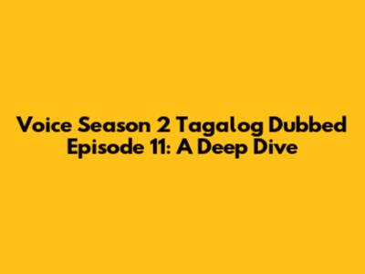 Voice Season 2 Tagalog Dubbed Episode 11: A Deep Dive