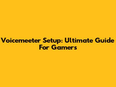 Voicemeeter Setup: Ultimate Guide For Gamers