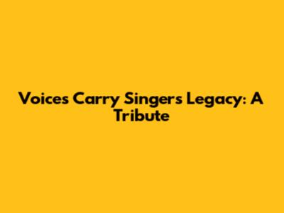 Voices Carry Singer's Legacy: A Tribute