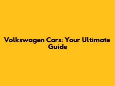 Volkswagen Cars: Your Ultimate Guide