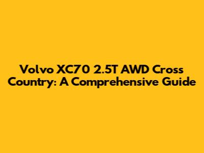 Volvo XC70 2.5T AWD Cross Country: A Comprehensive Guide