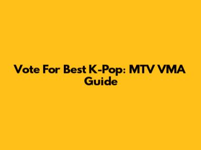 Vote For Best K-Pop: MTV VMA Guide