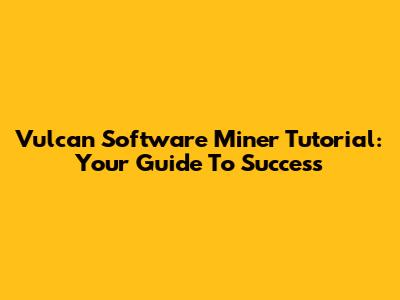 Vulcan Software Miner Tutorial: Your Guide To Success