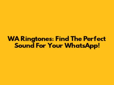 WA Ringtones: Find The Perfect Sound For Your WhatsApp!