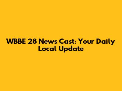WBBE 28 News Cast: Your Daily Local Update
