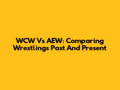 WCW Vs AEW: Comparing Wrestling's Past And Present