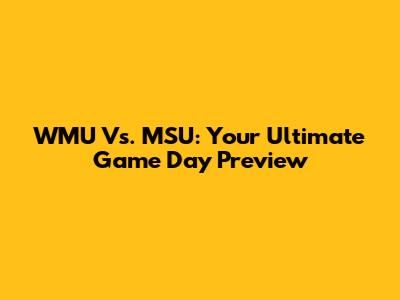 WMU Vs. MSU: Your Ultimate Game Day Preview