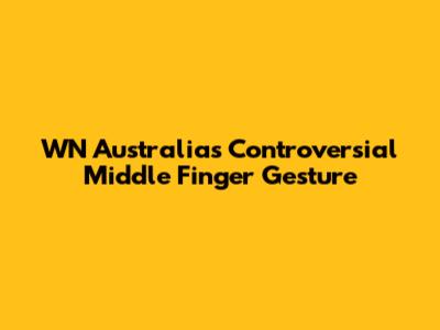 WN Australia's Controversial Middle Finger Gesture