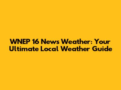 WNEP 16 News Weather: Your Ultimate Local Weather Guide