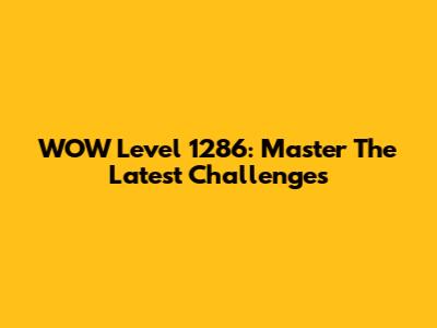 WOW Level 1286: Master The Latest Challenges
