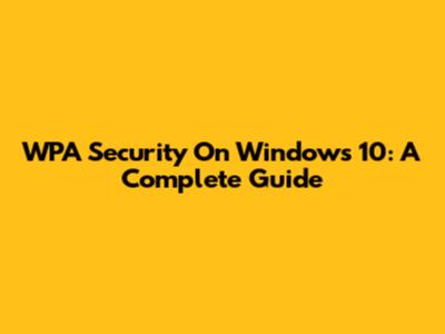 WPA Security On Windows 10: A Complete Guide