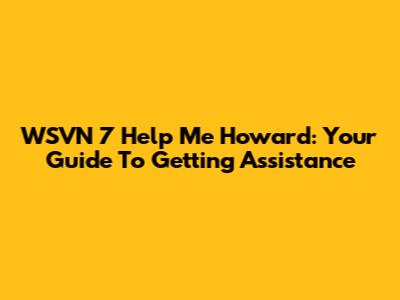 WSVN 7 Help Me Howard: Your Guide To Getting Assistance