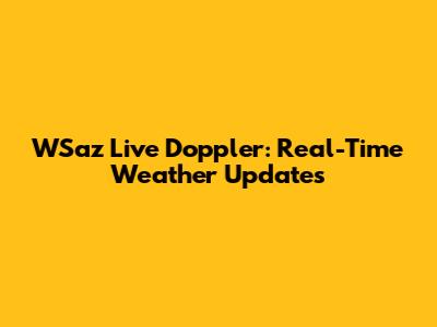 WSaz Live Doppler: Real-Time Weather Updates