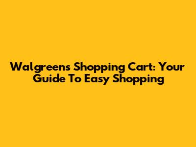 Walgreens Shopping Cart: Your Guide To Easy Shopping